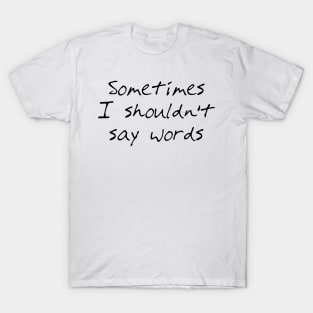 Sometimes I Shouldn't Say Words (black text) T-Shirt